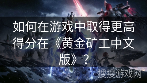 如何在游戏中取得更高得分在《黄金矿工中文版》？