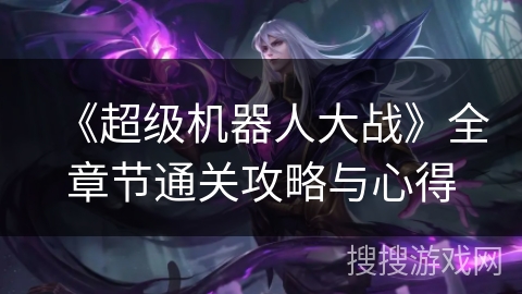 《超级机器人大战》全章节通关攻略与心得