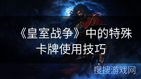 《皇室战争》中的特殊卡牌使用技巧