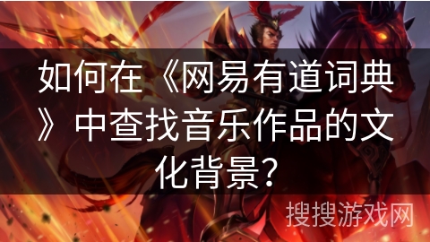 如何在《网易有道词典》中查找音乐作品的文化背景？