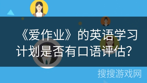 《爱作业》的英语学习计划是否有口语评估？