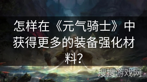 怎样在《元气骑士》中获得更多的装备强化材料？