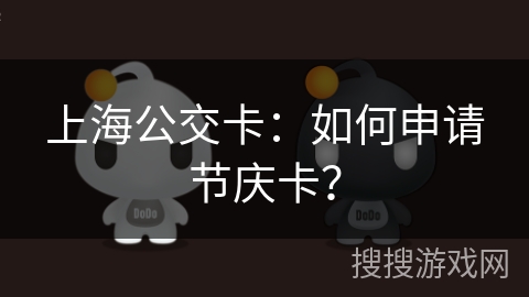 上海公交卡：如何申请节庆卡？