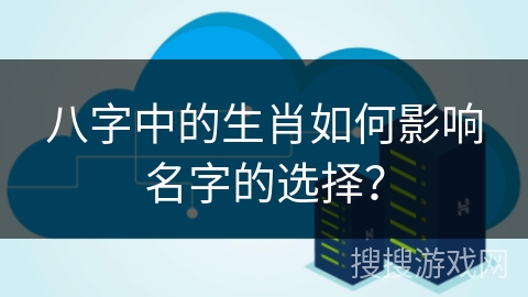 八字中的生肖如何影响名字的选择？