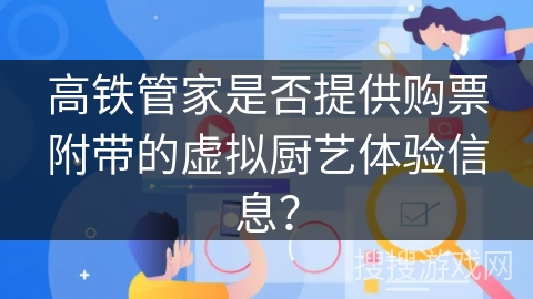 高铁管家是否提供购票附带的虚拟厨艺体验信息？