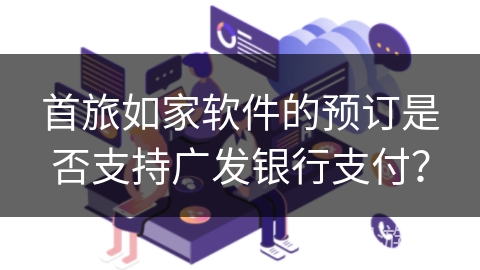 首旅如家软件的预订是否支持广发银行支付？
