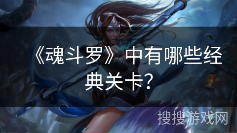 《魂斗罗》中有哪些经典关卡？