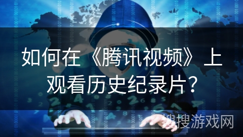 如何在《腾讯视频》上观看历史纪录片？