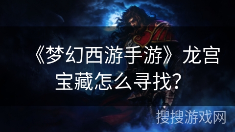 《梦幻西游手游》龙宫宝藏怎么寻找？