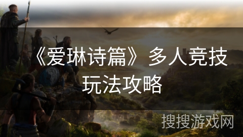 《爱琳诗篇》多人竞技玩法攻略