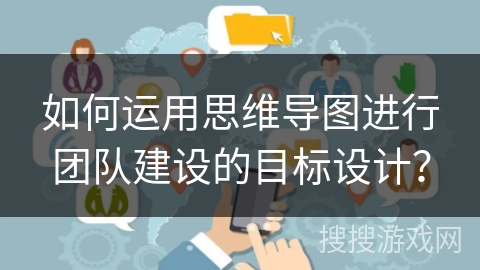 如何运用思维导图进行团队建设的目标设计？