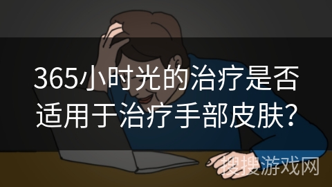 365小时光的治疗是否适用于治疗手部皮肤？