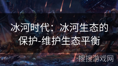 冰河时代：冰河生态的保护-维护生态平衡