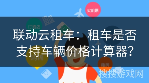 联动云租车：租车是否支持车辆价格计算器？
