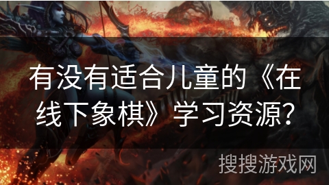 有没有适合儿童的《在线下象棋》学习资源？