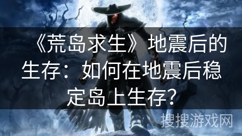 《荒岛求生》地震后的生存：如何在地震后稳定岛上生存？