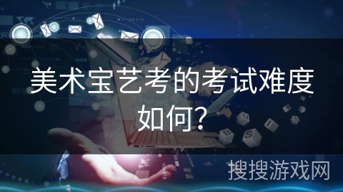 美术宝艺考的考试难度如何？