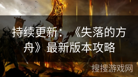 持续更新：《失落的方舟》最新版本攻略