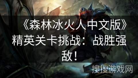 《森林冰火人中文版》精英关卡挑战：战胜强敌！