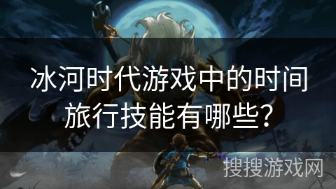 冰河时代游戏中的时间旅行技能有哪些？