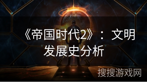 《帝国时代2》:文明发展史分析 《帝国时代2》:文明发展史分析
