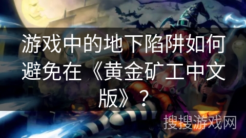 游戏中的地下陷阱如何避免在《黄金矿工中文版》？