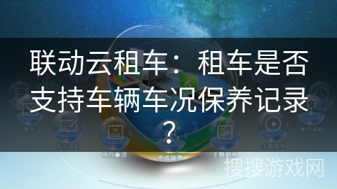 联动云租车：租车是否支持车辆车况保养记录？