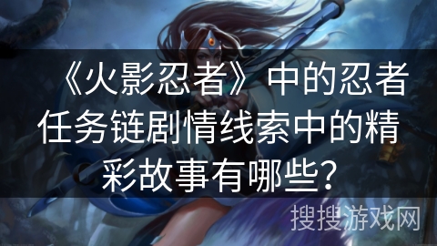 《火影忍者》中的忍者任务链剧情线索中的精彩故事有哪些？