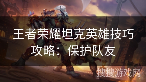 王者荣耀坦克英雄技巧攻略：保护队友