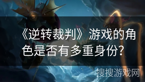 《逆转裁判》游戏的角色是否有多重身份？