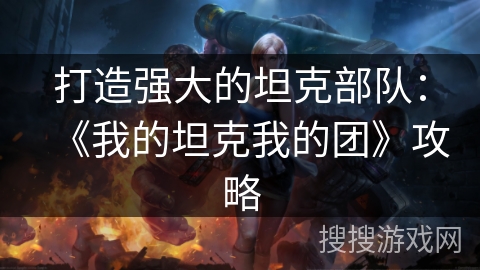 打造强大的坦克部队：《我的坦克我的团》攻略