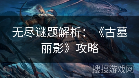 无尽谜题解析：《古墓丽影》攻略