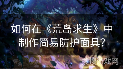 如何在《荒岛求生》中制作简易防护面具？