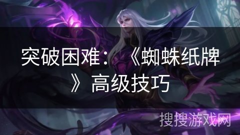 突破困难：《蜘蛛纸牌》高级技巧