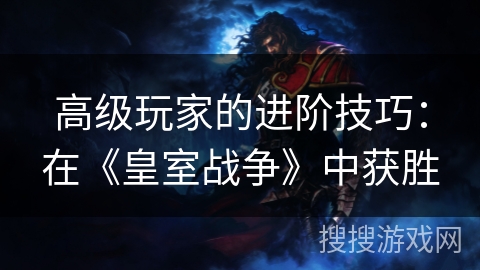 高级玩家的进阶技巧:在《皇室战争》中获胜 高级玩家的进阶技巧:在《皇室战争》中获胜