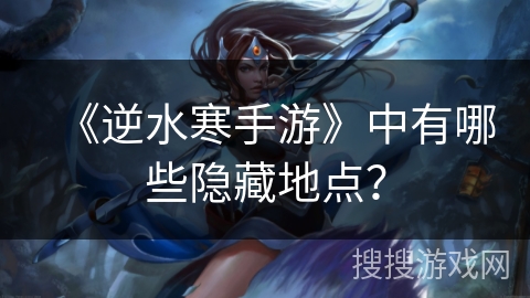 《逆水寒手游》中有哪些隐藏地点？