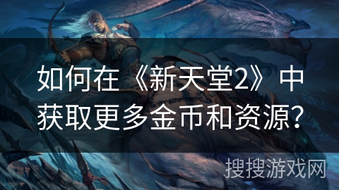 如何在《新天堂2》中获取更多金币和资源？