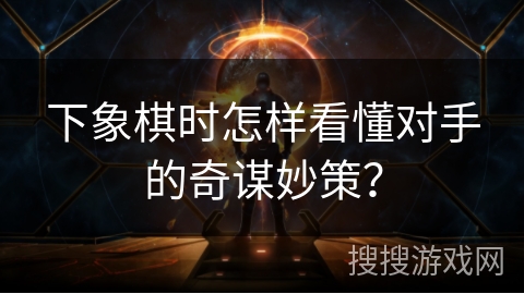 下象棋时怎样看懂对手的奇谋妙策？