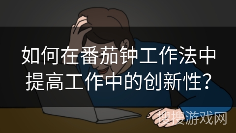如何在番茄钟工作法中提高工作中的创新性？