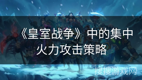 《皇室战争》中的集中火力攻击策略 《皇室战争》中的集中火力攻击策略