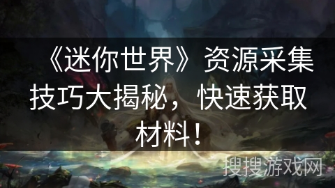 《迷你世界》资源采集技巧大揭秘，快速获取材料！