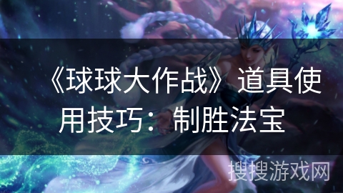 《球球大作战》道具使用技巧：制胜法宝
