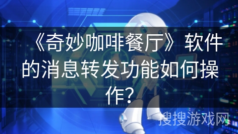 《奇妙咖啡餐厅》软件的消息转发功能如何操作？