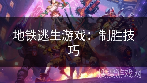 地铁逃生游戏:制胜技巧 地铁逃生游戏:制胜技巧