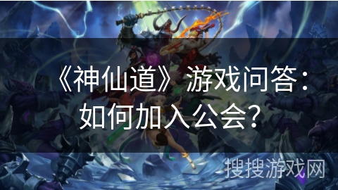 《神仙道》游戏问答：如何加入公会？