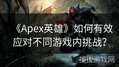 《Apex英雄》如何有效应对不同游戏内挑战？