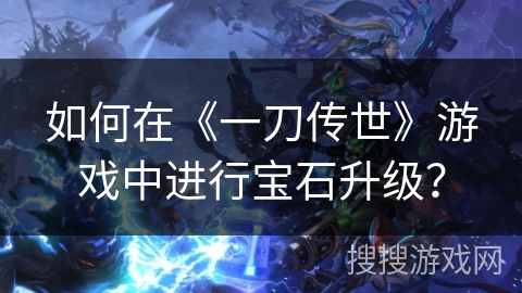 如何在《一刀传世》游戏中进行宝石升级？