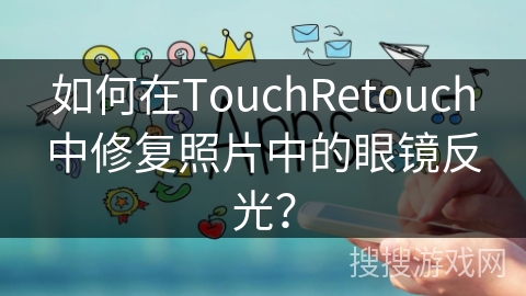 如何在TouchRetouch中修复照片中的眼镜反光？