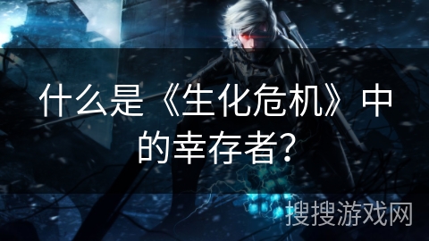 什么是《生化危机》中的幸存者？