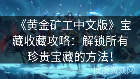《黄金矿工中文版》宝藏收藏攻略:解锁所有珍贵宝藏的方法! 《黄金矿工中文版》宝藏收藏攻略:解锁所有珍贵宝藏的方法!